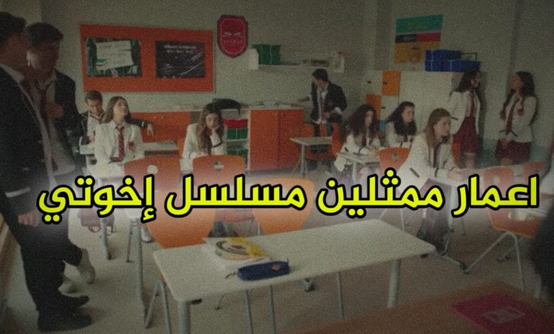 اعمار ممثلين مسلسل اخوتي