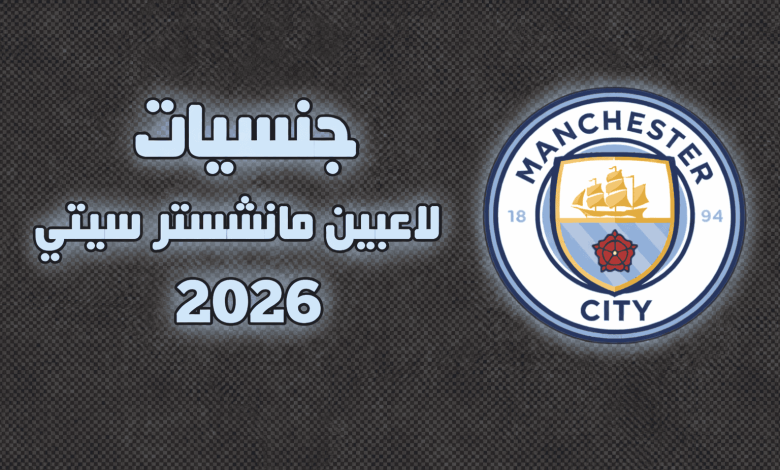 جنسيات لاعبين مانشستر سيتي 2026