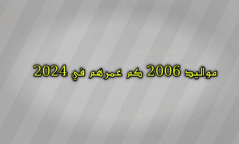 مواليد 2006 كم عمرهم في 2024