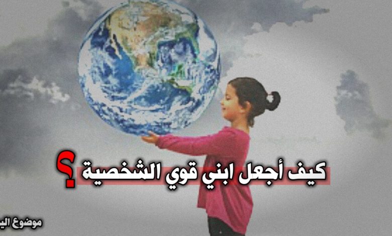 كيف أجعل ابني قوي الشخصية