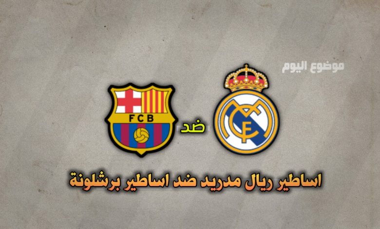 تشكيلة اساطير ريال مدريد ضد اساطير برشلونة اليوم 2024/11/28