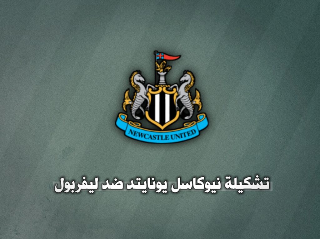 تشكيلة نيوكاسل يونايتد ضد ليفربول الدوري الإنجليزي الممتاز 2024-2025