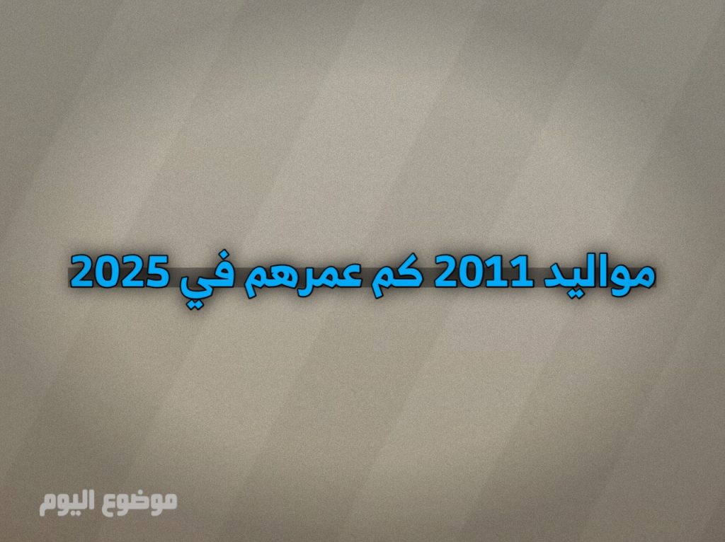 مواليد 2011 كم عمرهم في 2025
