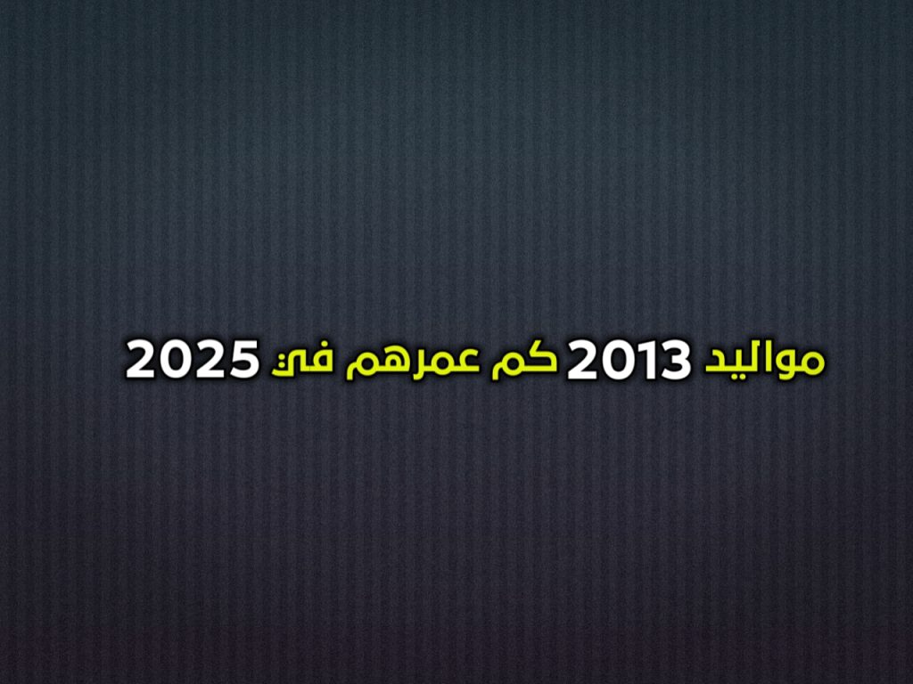 مواليد 2013 كم عمرهم في 2025