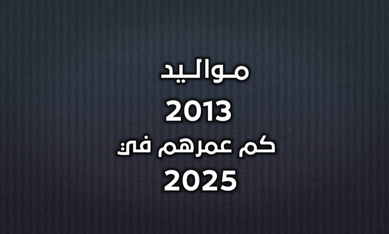 مواليد 2013 كم عمرهم في 2025
