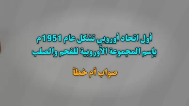 أول اتحاد أوروبي تشكل عام 1951م بإسم المجموعة الأوروبية للفحم والصلب