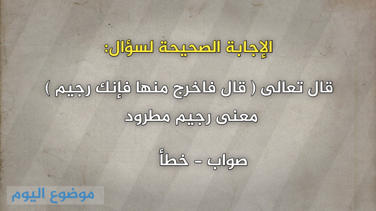 قال تعالى قال فاخرج منها فإنك رجيم معنى رجيم مطرود صواب خطأ - موضوع اليوم