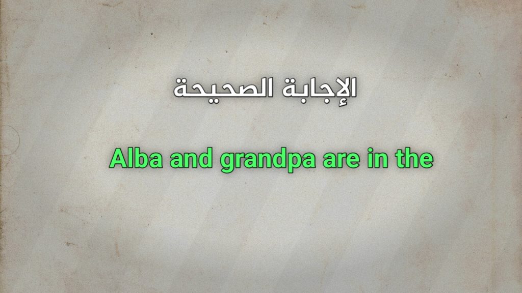 Alba and grandpa are in the