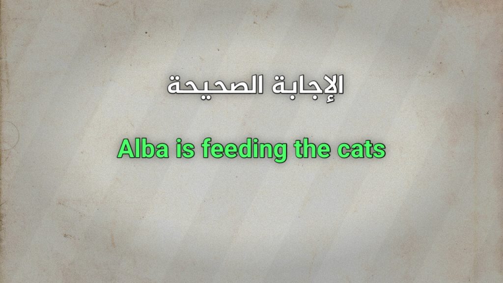 Alba is feeding the cats صواب خطأ 