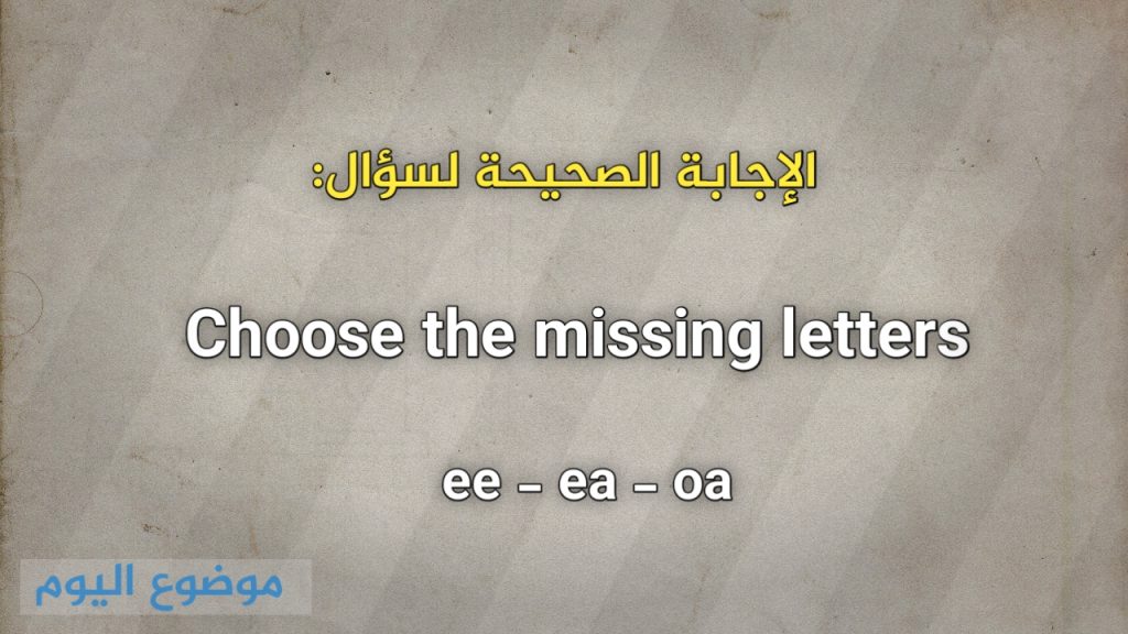 Choose the missing letters ee ea oa