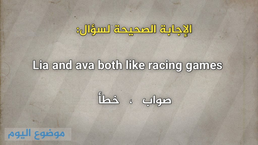 Lia and ava both like racing games صواب خطأ