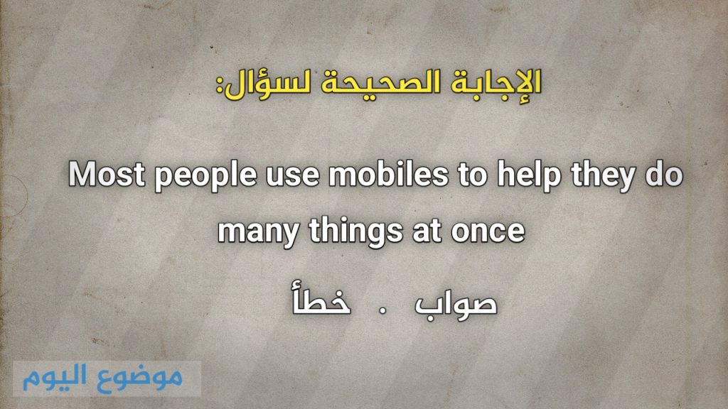 Most people use mobiles to help they do many things at once صواب خطأ