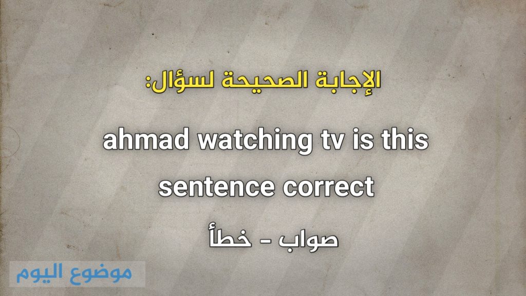 ahmad watching tv is this sentence correct صواب خطأ