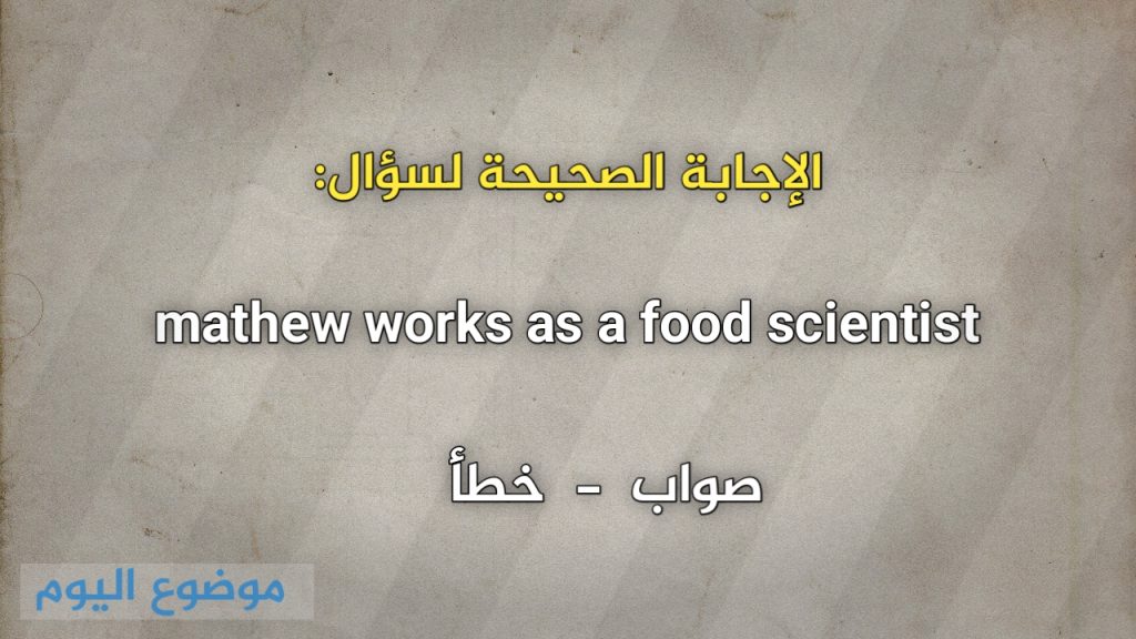 mathew works as a food scientist صواب خطأ