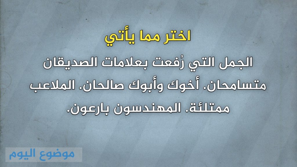 اختر مما يأتي الجمل التي رُفعت بعلامات الصديقان متسامحان. أخوك وأبوك صالحان. الملاعب ممتلئة. المهندسون بارعون.