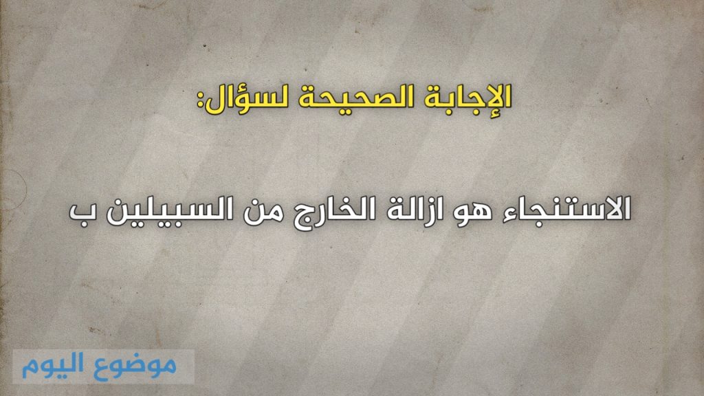 الاستنجاء هو ازالة الخارج من السبيلين ب