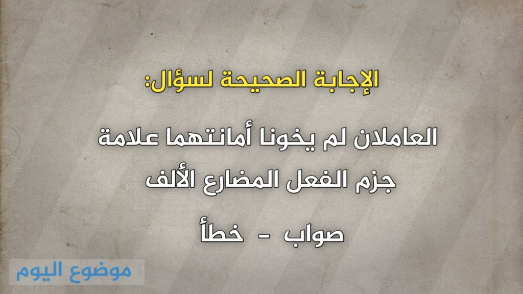 العاملان لم يخونا أمانتهما علامة جزم الفعل المضارع الألف صواب خطأ 