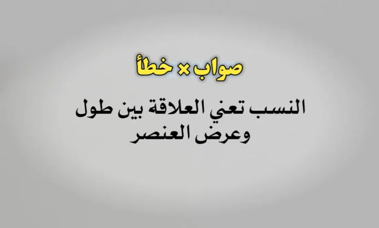 النسب تعني العلاقة بين طول وعرض العنصر صواب خطأ