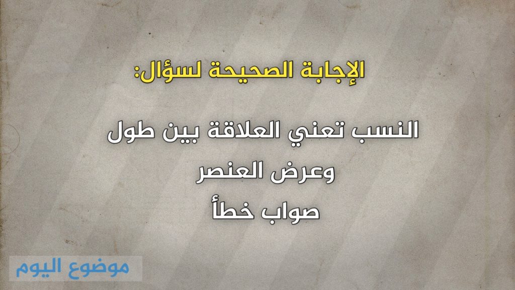النسب تعني العلاقة بين طول وعرض العنصر صواب خطأ 