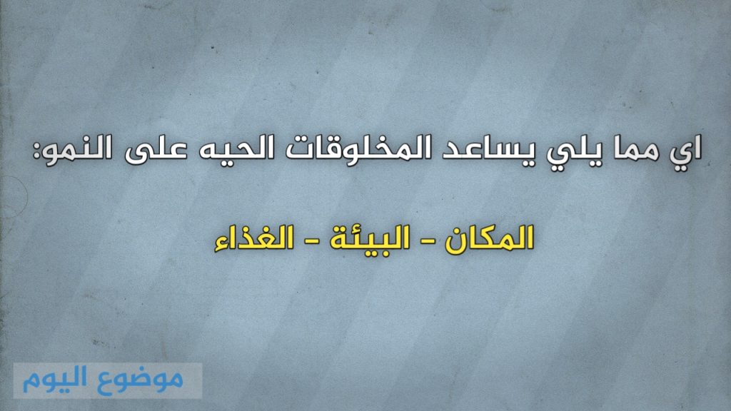 اي مما يلي يساعد المخلوقات الحيه على النمو