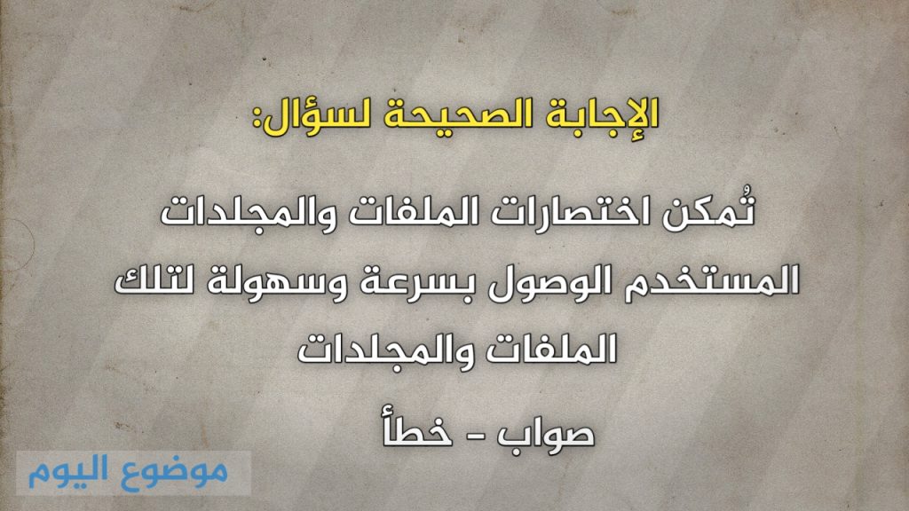 تُمكن اختصارات الملفات والمجلدات المستخدم الوصول بسرعة وسهولة لتلك الملفات والمجلدات صواب خطأ