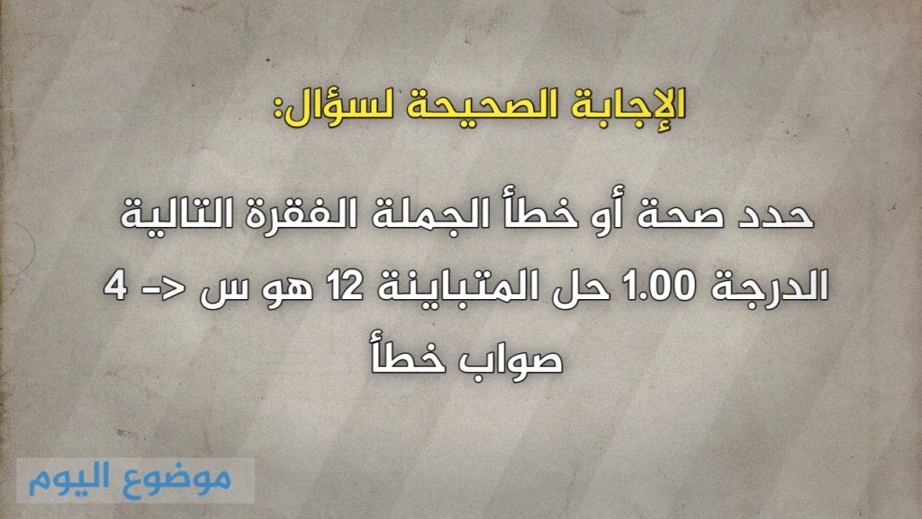 حدد صحة أو خطأ الجملة الفقرة التالية الدرجة 1.00 حل المتباينة ١٢ هو س <- ٤ صواب خطأ