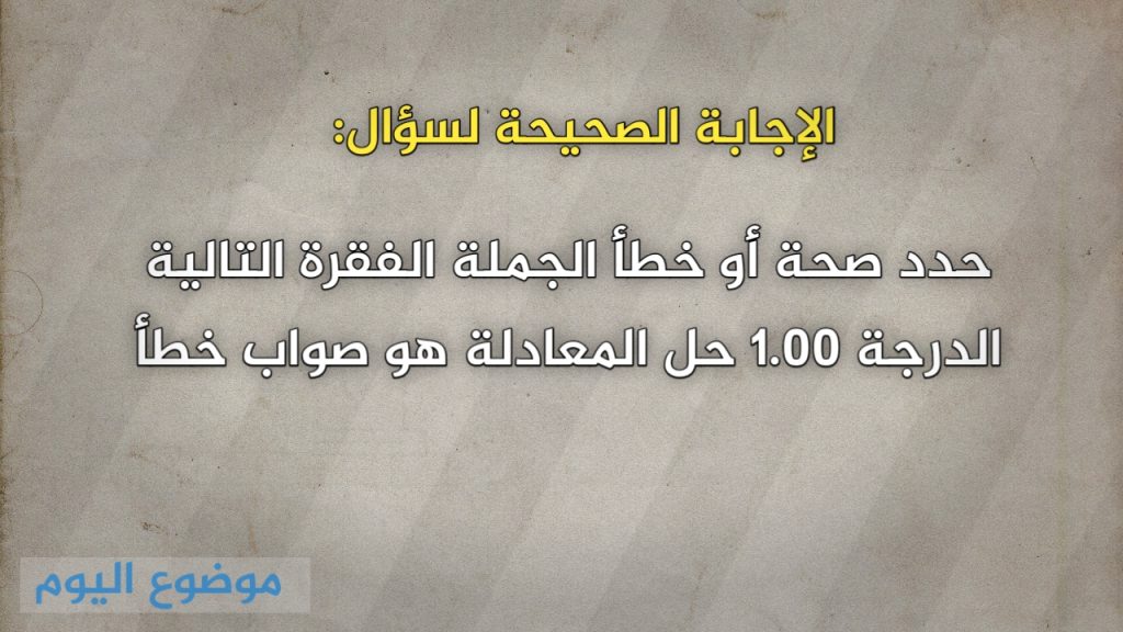 حدد صحة أو خطأ الجملة الفقرة التالية الدرجة 1.00 حل المعادلة هو صواب خطأ