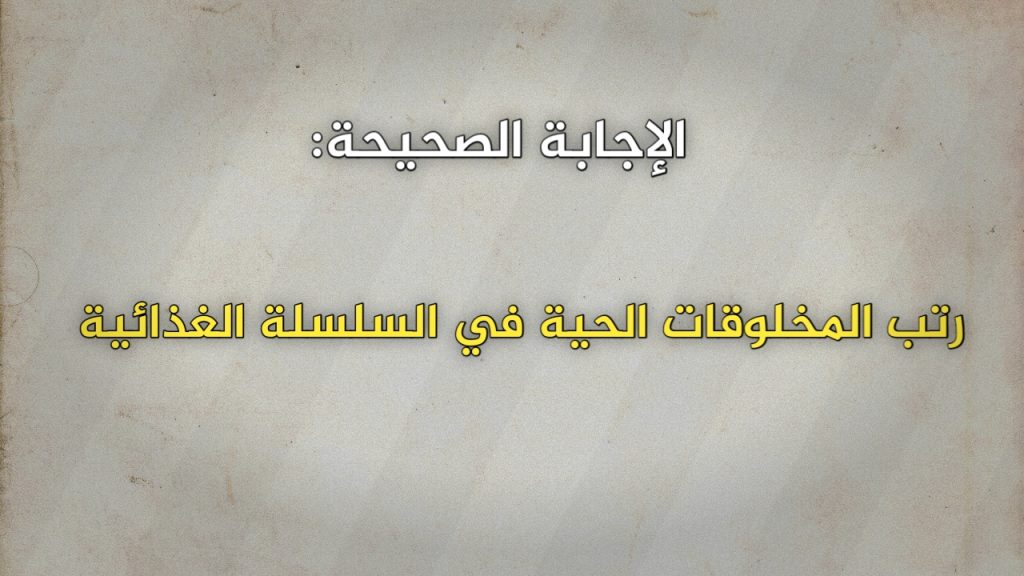 رتب المخلوقات الحية في السلسلة الغذائية