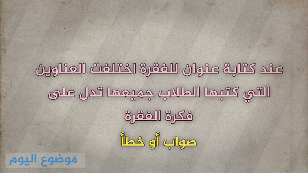 عند كتابة عنوان للفقرة اختلفت العناوين التي كتبها الطلاب جميعها تدل على فكرة الفقرة