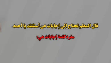 قال المعلم تحتاج إلى إجابات عن أسئلتك يا أحمد مفرد كلمة إجابات هي