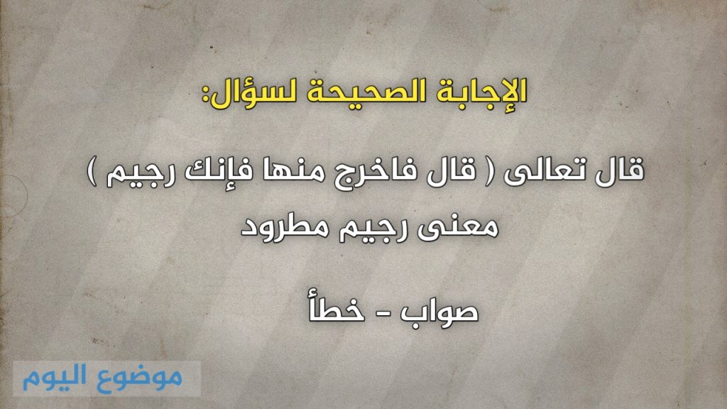 قال تعالى قال فاخرج منها فإنك رجيم معنى رجيم مطرود صواب خطأ