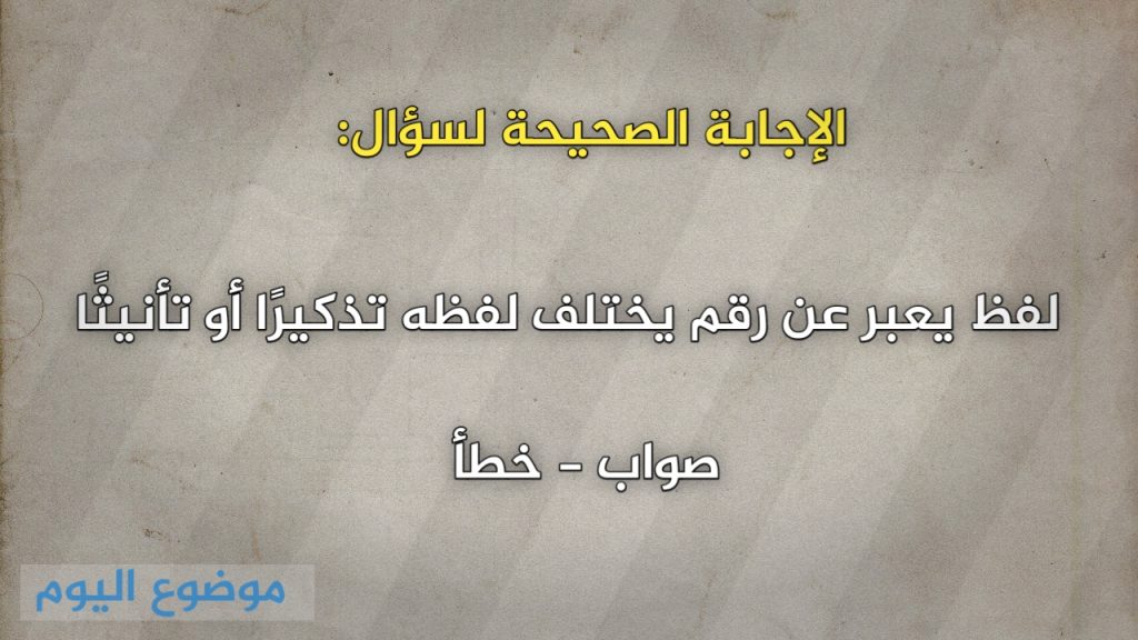 لفظ يعبر عن رقم يختلف لفظه تذكيرًا أو تأنيثًا صواب خطأ
