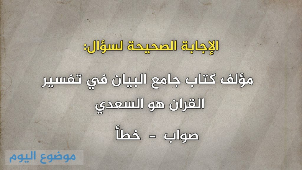 مؤلف كتاب جامع البيان في تفسير القران هو السعدي صواب خطأ