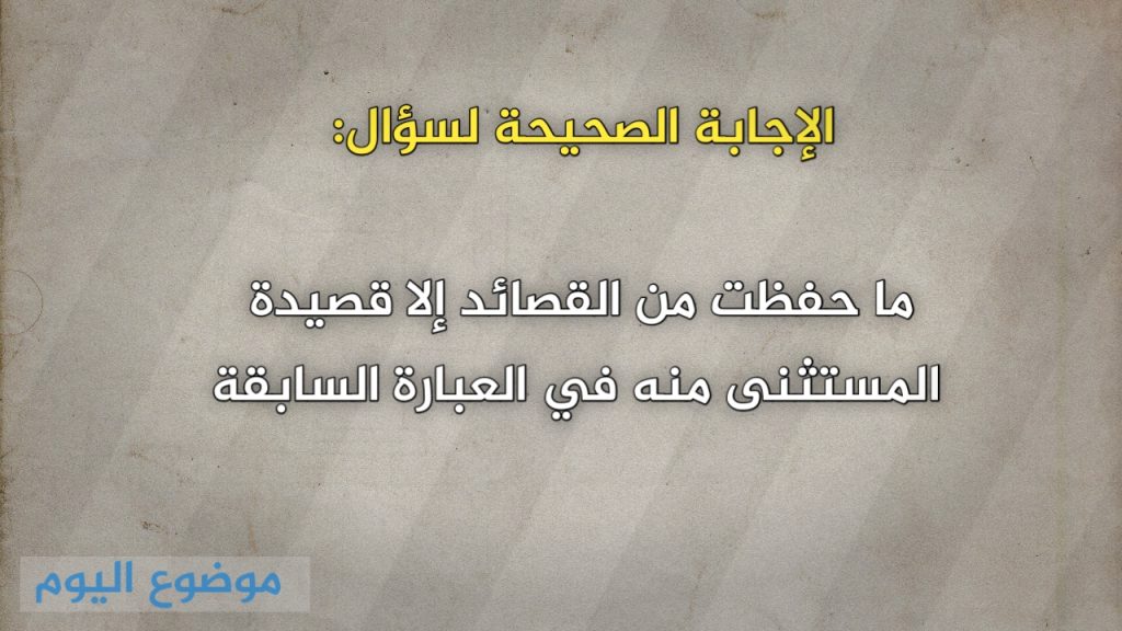 ما حفظت من القصائد إلا قصيدة المستثنى منه في العبارة السابقة