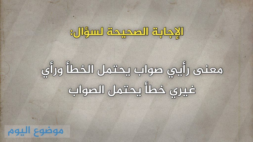 معنى رأيي صواب يحتمل الخطأ ورأي غيري خطأ يحتمل الصواب