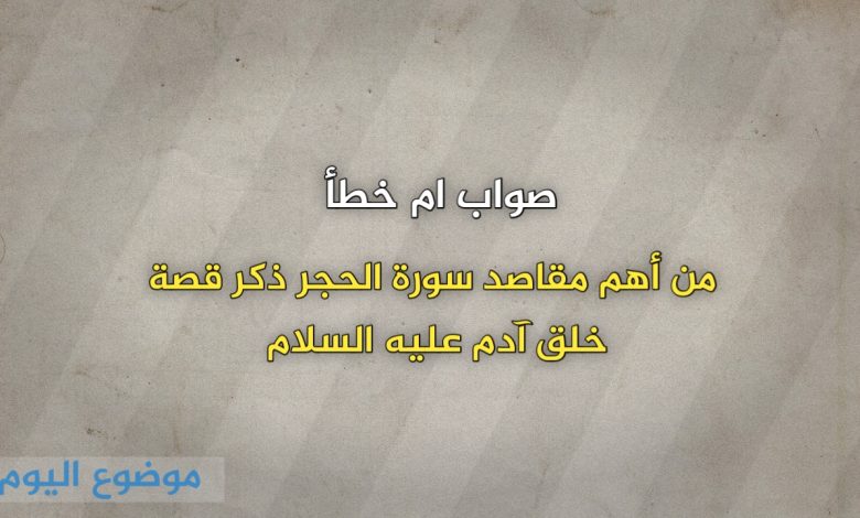 من أهم مقاصد سورة الحجر ذكر قصة خلق آدم عليه السلام صواب خطأ