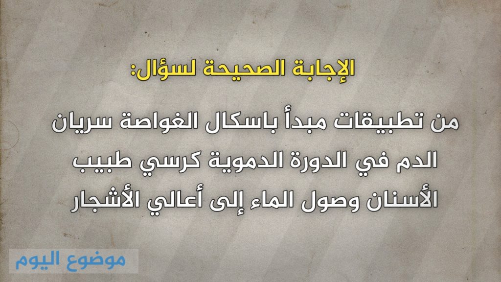 من تطبيقات مبدأ باسكال الغواصة سريان الدم في الدورة الدموية كرسي طبيب الأسنان وصول الماء إلى أعالي الأشجار