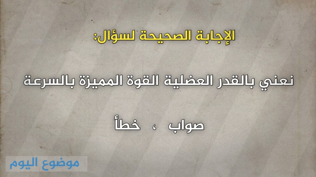 نعني بالقدر العضلية القوة المميزة بالسرعة
