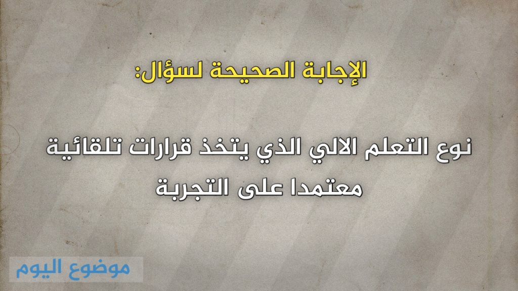 نوع التعلم الالي الذي يتخذ قرارات تلقائية معتمدا على التجربة