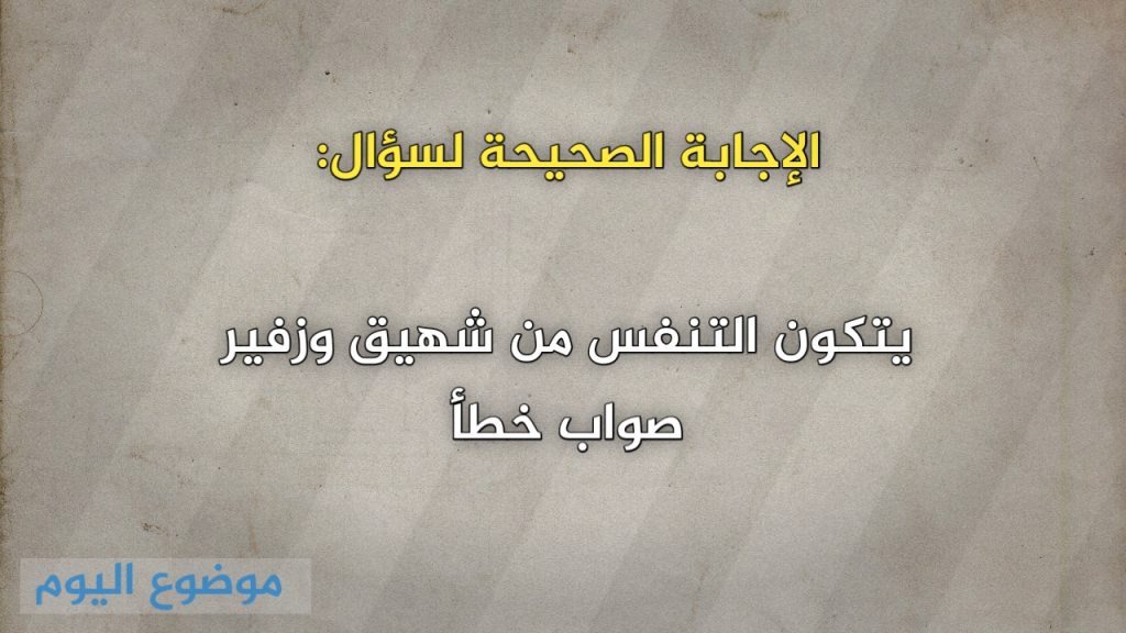 يتكون التنفس من شهيق وزفير صواب خطأ