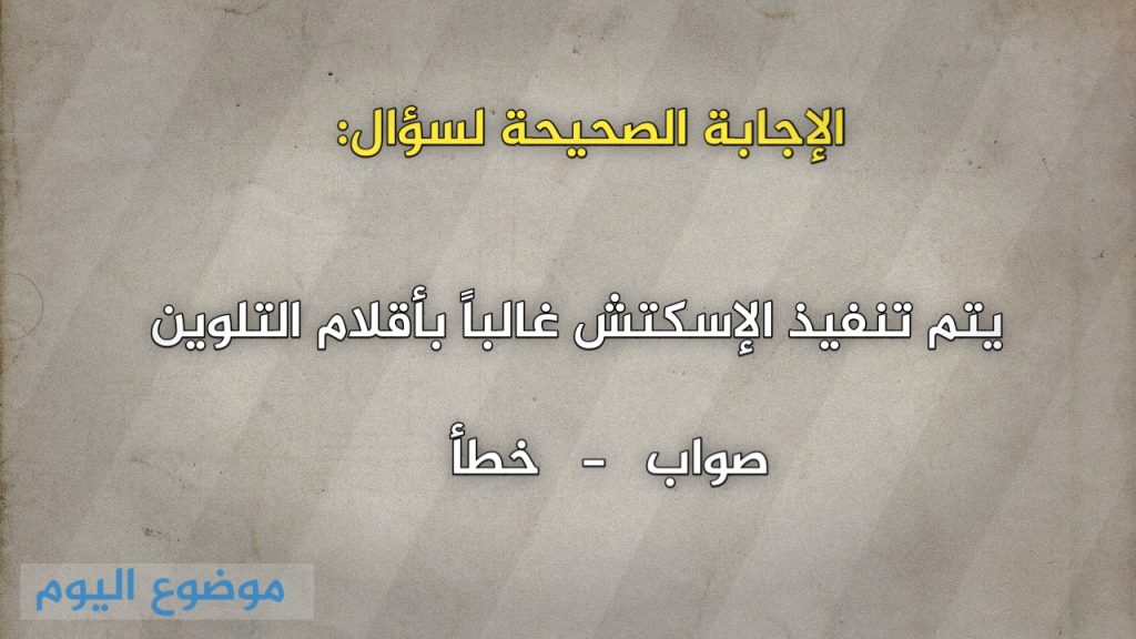 يتم تنفيذ الإسكتش غالباً بأقلام التلوين صواب خطأ
