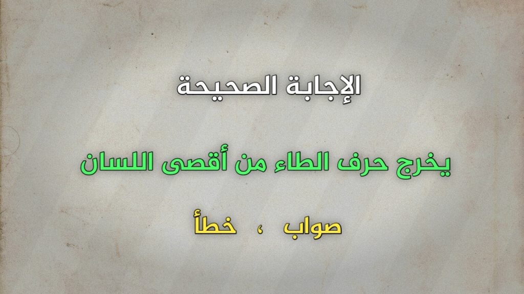 يخرج حرف الطاء من أقصى اللسان صواب خطأ 
