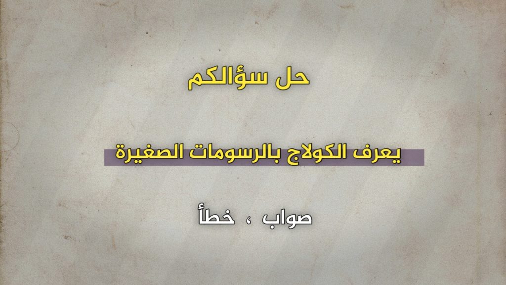 يعرف الكولاج بالرسومات الصغيرة صواب خطأ