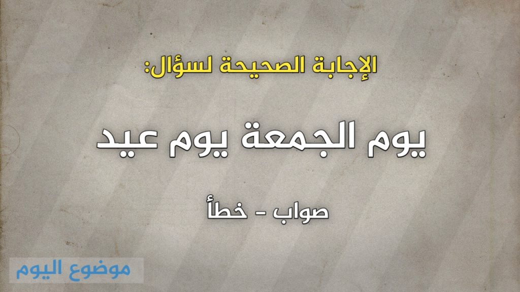 يوم الجمعة يوم عيد صواب خطأ