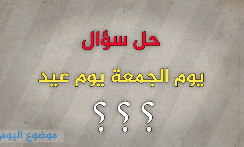 يوم الجمعة يوم عيد صواب خطأ