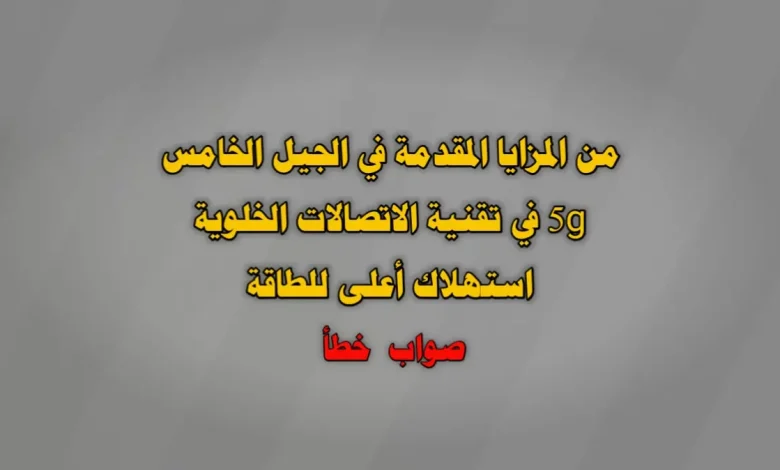 من المزايا المقدمة في الجيل الخامس 5g في تقنية الاتصالات الخلوية استهلاك أعلى للطاقة صواب خطأ