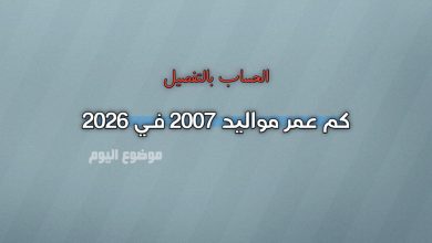 كم عمر مواليد 2007 في 2026؟ الحساب بالتفصيل