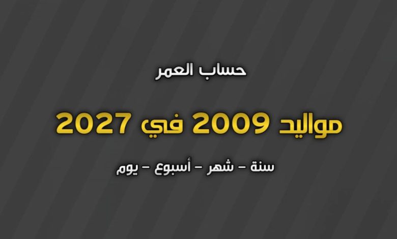 مواليد 2009 كم عمرهم في 2027