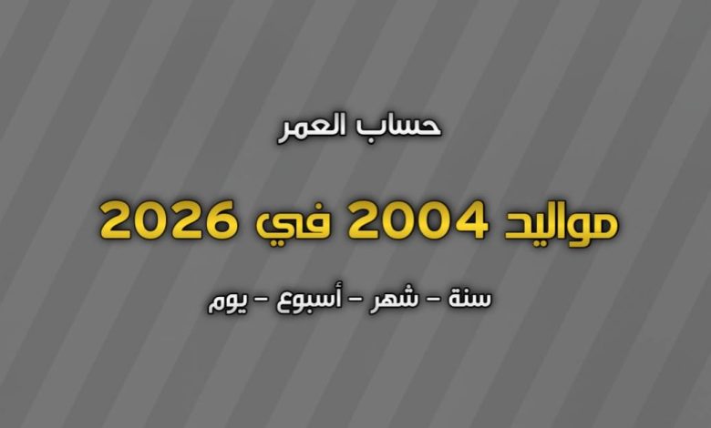 مواليد 2004 كم عمرهم في 2026