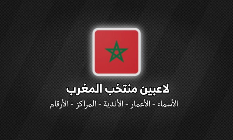 لاعبين منتخب المغرب 2026 | الأسماء والأعمار والأندية والمراكز وأرقام القمصان